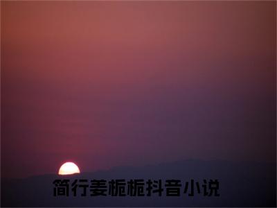 简行姜栀栀无广告小说全文免费阅读无弹窗大结局-简行姜栀栀在线阅读最新章节列表_笔趣阁
