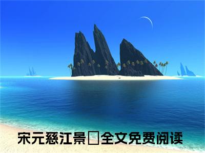 宋元慈江景燊（宋元慈江景燊）全文小说完整版-（宋元慈江景燊）宋元慈江景燊全文无删减免费阅读
