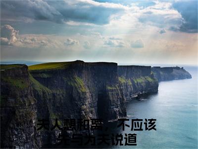 夫人想和离，不应该先与为夫说道（温念棠周墨尘）全文在线阅读无弹窗大结局_夫人想和离，不应该先与为夫说道精选免费小说大结局阅读_温念棠周墨尘