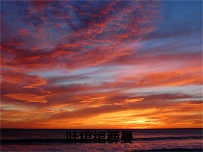 主角为叶绾绾薛晏的小说-叶绾绾薛晏（叶绾绾薛晏）全文完整版阅读