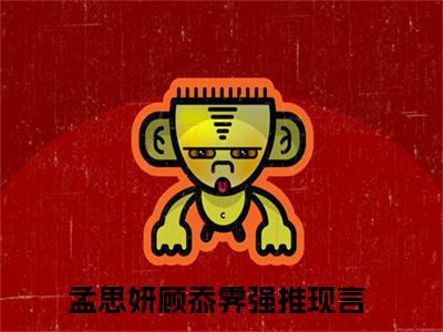 孟思妍顾忝霁（孟思妍顾忝霁）全文免费阅读孟思妍顾忝霁最新章节小说免费阅读_笔趣阁