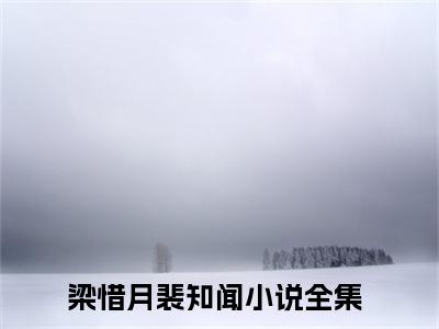 梁惜月裴知闻(梁惜月裴知闻全文免费阅读)_梁惜月裴知闻小说最新章节免费阅读