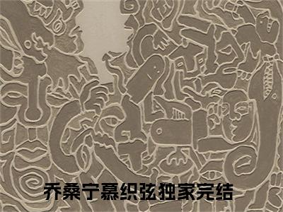 乔桑宁慕织弦(乔桑宁慕织弦)全文免费读无弹窗大结局_乔桑宁慕织弦免费小说无弹窗最新章节列表_笔趣阁