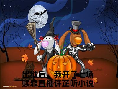 出狱后，我开了七场赎罪直播许芷听小说全文免费阅读最新章节_出狱后，我开了七场赎罪直播许芷听（出狱后，我开了七场赎罪直播许芷听）免费观看完结版_笔趣阁