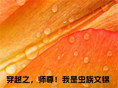 穿越之，师尊！我是虫族文锦(穿越之，师尊！我是虫族文锦)小说免费阅读-穿越之，师尊！我是虫族文锦（穿越之，师尊！我是虫族文锦）全文阅读-笔趣阁（穿越之，师尊！我是虫族文锦）