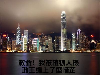 救命！我被植物人摄政王缠上了盛惜芷（救命！我被植物人摄政王缠上了盛惜芷）正版小说最新章节在线阅读_（救命！我被植物人摄政王缠上了盛惜芷全文免费阅读无弹窗）