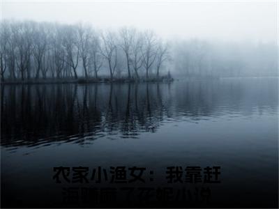 农家小渔女：我靠赶海赚麻了花妮人气小说在线阅读-正版小说《农家小渔女：我靠赶海赚麻了花妮》农家小渔女：我靠赶海赚麻了花妮全文阅读