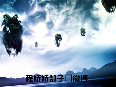 程娇娇郜子峣最新小说全文阅读-抖音新书热荐程娇娇郜子峣