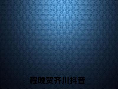 程晚贺齐川（程晚贺齐川）全文免费阅读无弹窗_程晚贺齐川最新小说_笔趣阁（程晚贺齐川）