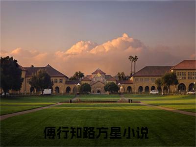 (番外)+(全文)傅行知路方星全文+番外小说免费下载阅读傅行知路方星全文+番外小说最新章节列表_笔趣阁（傅行知路方星全文+番外）