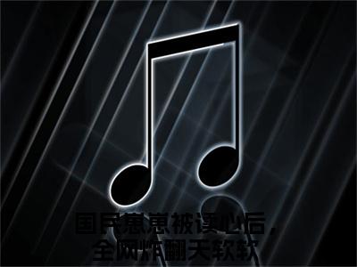 国民崽崽被读心后，全网炸翻天软软小说全文阅读-（国民崽崽被读心后，全网炸翻天软软）小说全文免费阅读无弹窗大结局