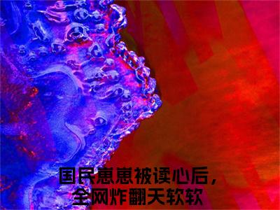 国民崽崽被读心后，全网炸翻天软软（国民崽崽被读心后，全网炸翻天软软）全集免费阅读无弹窗_国民崽崽被读心后，全网炸翻天软软正版小说免费阅读
