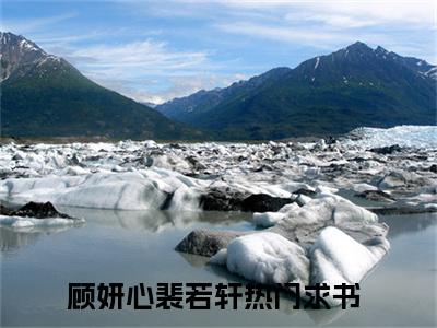 【新书】《顾妍心裴若轩》全文免费阅读无弹窗大结局-顾妍心裴若轩全文全章节免费阅读