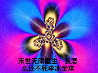 末世无限重生：我怎么还不死李冰（末世无限重生：我怎么还不死李冰）全文免费阅读无弹窗大结局_末世无限重生：我怎么还不死李冰最新章节列表（末世无限重生：我怎么还不死李冰）