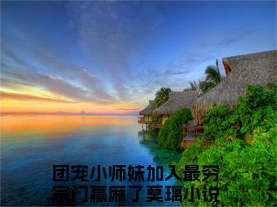 团宠小师妹加入最穷宗门赢麻了莫璃小说已完结（团宠小师妹加入最穷宗门赢麻了莫璃）全文免费阅读无弹窗大结局_团宠小师妹加入最穷宗门赢麻了莫璃最新章节列表（团宠小师妹加入最穷宗门赢麻了莫璃）