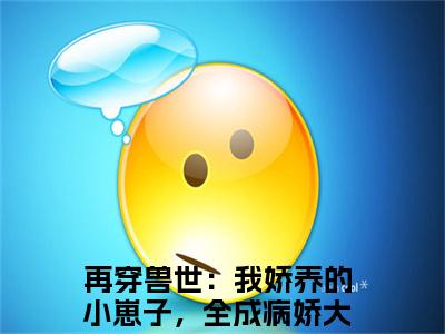 再穿兽世：我娇养的小崽子，全成病娇大佬辣简纭悠小说无广告免费阅读无删减