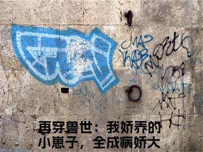 再穿兽世：我娇养的小崽子，全成病娇大佬辣简纭悠小说全文免费阅读 （再穿兽世：我娇养的小崽子，全成病娇大佬辣简纭悠）免费阅读全文免费阅读无弹窗大结局