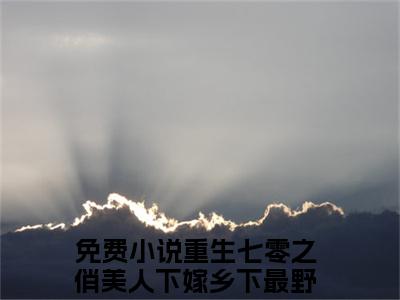 重生七零之俏美人下嫁乡下最野糙汉方婉瑜小说全文（重生七零之俏美人下嫁乡下最野糙汉方婉瑜）全文免费阅读无弹窗大结局_重生七零之俏美人下嫁乡下最野糙汉方婉瑜小说全文最新章节列表_笔趣阁