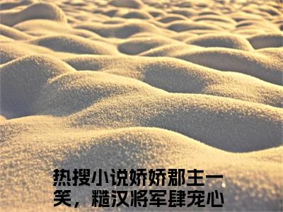 娇娇郡主一笑，糙汉将军肆宠心尖赵熹宁小说全文阅读-娇娇郡主一笑，糙汉将军肆宠心尖赵熹宁小说全文完整版免费阅读