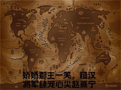 娇娇郡主一笑，糙汉将军肆宠心尖赵熹宁(娇娇郡主一笑，糙汉将军肆宠心尖赵熹宁)小说全文无删减版完整版_(娇娇郡主一笑，糙汉将军肆宠心尖赵熹宁)精选免费小说大结局阅读_笔趣阁