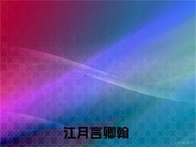 江月言卿翰阅读无弹窗大结局_江月言卿翰穿越小说免费阅读_笔趣阁