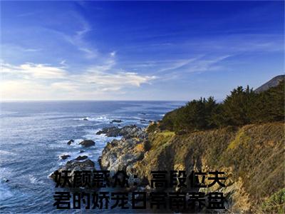 (热推新书)（妖颜惑众：高段位夫君的娇宠日常南荞）全文免费阅读无弹窗大结局-妖颜惑众：高段位夫君的娇宠日常南荞全文阅读无弹窗