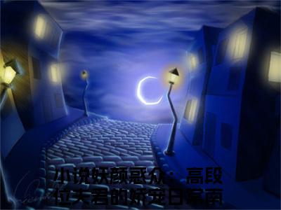 妖颜惑众：高段位夫君的娇宠日常南荞人气小说全本免费阅读