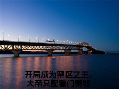 （开局成为禁区之主，大帝只配看门秦牧）小说在线阅读-热文开局成为禁区之主，大帝只配看门秦牧小说全文阅读
