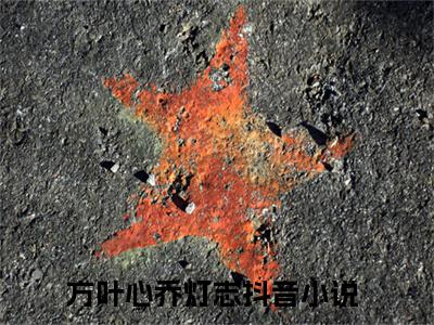 方叶心乔灯志全本资源（方叶心乔灯志）全文免费阅读无弹窗大结局_方叶心乔灯志最新章节列表（方叶心乔灯志）
