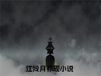 江泠月祁砚小说全文免费阅读-江泠月祁砚（江泠月祁砚）小说最新章节
