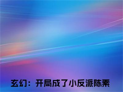 玄幻：开局成了小反派陈素（玄幻：开局成了小反派陈素)全文免费阅读无弹窗大结局_玄幻：开局成了小反派陈素全文免费阅读_笔趣阁（玄幻：开局成了小反派陈素）