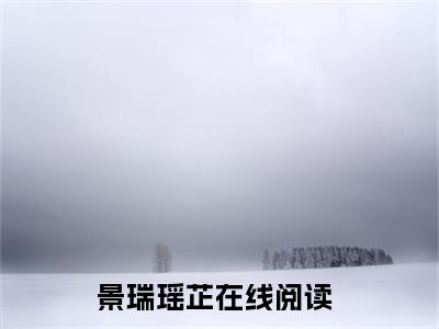 景瑞瑶芷（景瑞瑶芷）全文免费阅读无弹窗大结局_景瑞瑶芷最新章节列表_笔趣阁（景瑞瑶芷）