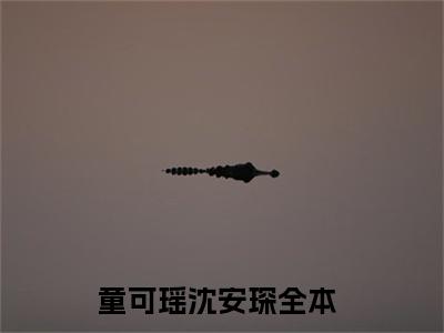 童可瑶沈安琛全文免费阅读无弹窗大结局_童可瑶沈安琛小说免费阅读