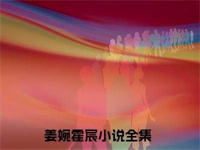 姜婉霍宸免费阅读目录 姜婉霍宸小说全文