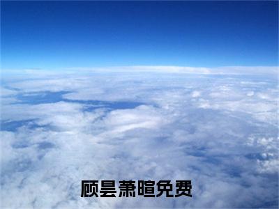 顾昙萧暄（顾昙萧暄小说）全文免费阅读无弹窗大结局_（顾昙萧暄无弹窗）