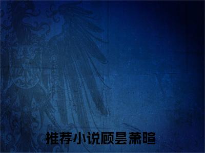 顾昙萧暄小说全文免费阅读-顾昙萧暄最新小说全文阅读
