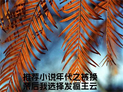 年代之被换亲后我选择发疯王云染全文免费阅读（年代之被换亲后我选择发疯王云染免费阅读无弹窗）年代之被换亲后我选择发疯王云染最新章节列表_笔趣阁