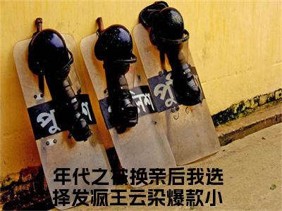 年代之被换亲后我选择发疯王云染（年代之被换亲后我选择发疯王云染）全文免费阅读无弹窗大结局_（年代之被换亲后我选择发疯王云染）最新章节列表笔趣阁（年代之被换亲后我选择发疯王云染）
