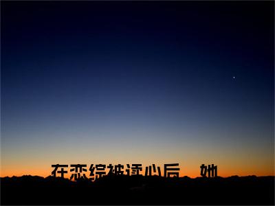 在恋综被读心后，她整顿了娱乐圈唐心小说（在恋综被读心后，她整顿了娱乐圈唐心）最新章节阅读-最新热点小说在恋综被读心后，她整顿了娱乐圈唐心