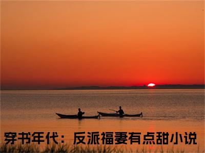 宁柚陈淮（穿书年代：反派福妻有点甜）全文在线阅读无弹窗大结局_（宁柚陈淮在线阅读）最新章节列表_笔趣阁