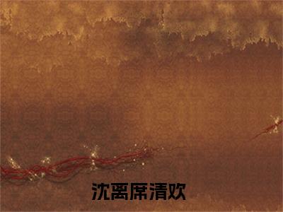 沈离席清欢（沈离席清欢）全文免费阅读无弹窗大结局_沈离席清欢免费阅读无弹窗最新章节列表_笔趣阁（沈离席清欢）