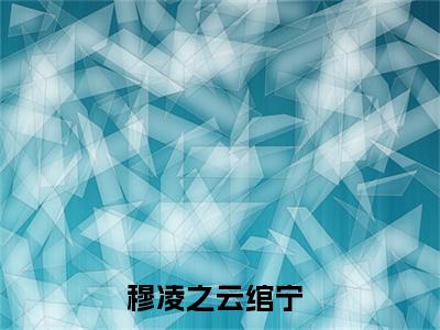 【新书】《穆凌之云绾宁》穆凌之云绾宁全文全章节免费阅读