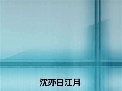 主角为沈亦白江月的小说全文完整版阅读