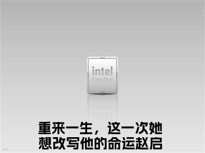 重来一生，这一次她想改写他的命运（赵启月顾思铭）小说全文免费阅读-赵启月顾思铭小说最新章节完整版