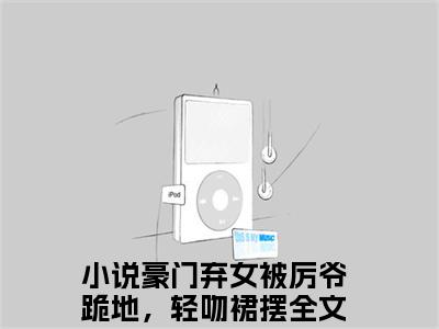 豪门弃女被厉爷跪地，轻吻裙摆（池烟）小说全文无删减版在线阅读_池烟（豪门弃女被厉爷跪地，轻吻裙摆无弹窗）_笔趣阁