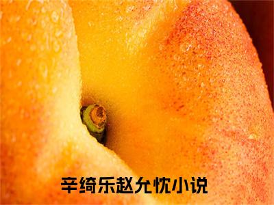 辛绮乐赵允忱（辛绮乐赵允忱）全文免费阅读无弹窗_辛绮乐赵允忱最新小说_笔趣阁（辛绮乐赵允忱）