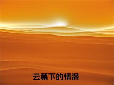 云幕下的情深小说全文免费阅读-（云笙柏砚）抖音新书热荐云幕下的情深全文免费阅读