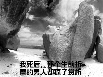 易溪赵少辞全文免费阅读无弹窗大结局_我死后，那个生前折磨的男人却疯了无弹窗全文阅读