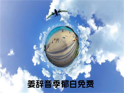 姜辞音季郁白免费阅读无弹窗大结局，姜辞音季郁白（最新全章节）全文阅读免费阅读-笔趣阁