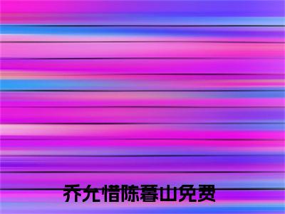 乔允惜陈暮山小说最新章节-乔允惜陈暮山在线免费阅读